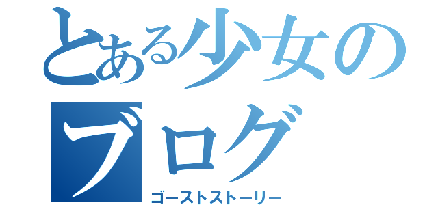 とある少女のブログ（ゴーストストーリー）