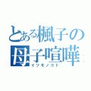 とある楓子の母子喧嘩（イツモノコト）