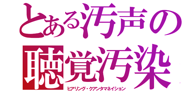 とある汚声の聴覚汚染（ヒアリング・クアンタマネイション）