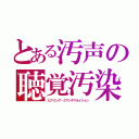 とある汚声の聴覚汚染（ヒアリング・クアンタマネイション）