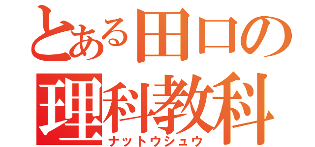 とある田口の理科教科書（ナットウシュウ）