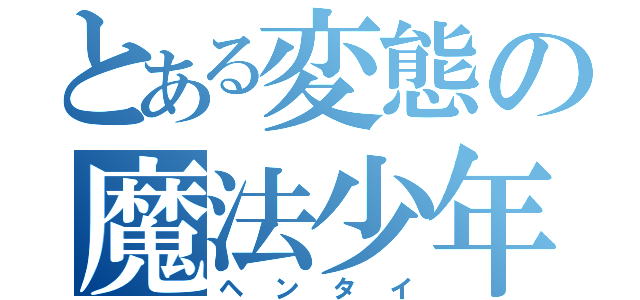 とある変態の魔法少年（ヘンタイ）