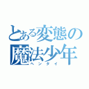 とある変態の魔法少年（ヘンタイ）