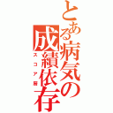 とある病気の成績依存（スコア厨）