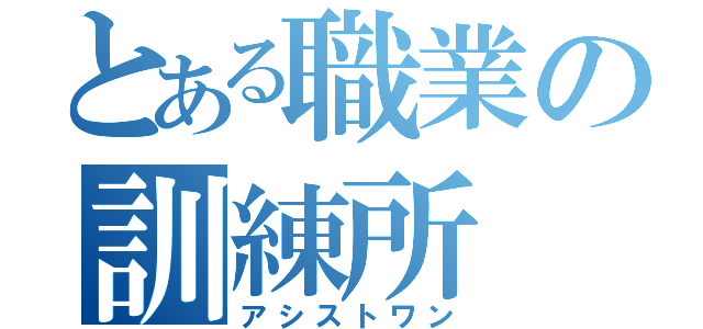 とある職業の訓練所（アシストワン）