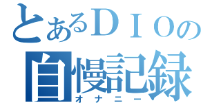 とあるＤＩＯの自慢記録（オナニー）