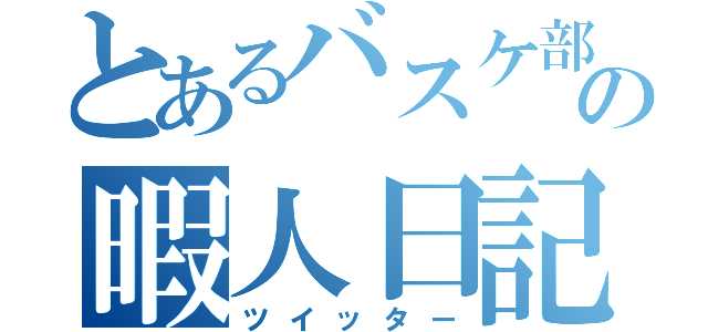 とあるバスケ部の暇人日記（ツイッター）