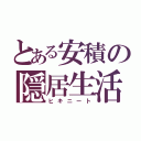 とある安積の隠居生活（ヒキニート）