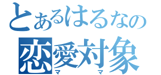 とあるはるなの恋愛対象（ママ）