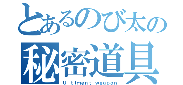 とあるのび太の秘密道具（Ｕｌｔｉｍｅｎｔ ｗｅａｐｏｎ）