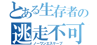 とある生存者の逃走不可能（ノーワンエスケープ）