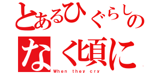 とあるひぐらしのなく頃に（Ｗｈｅｎ ｔｈｅｙ ｃｒｙ）