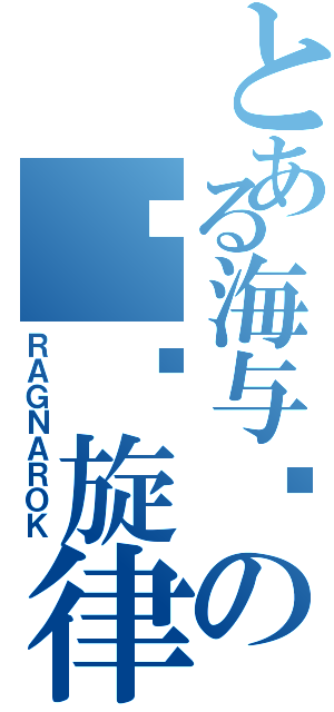 とある海与风の终极旋律（ＲＡＧＮＡＲＯＫ）