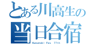 とある川高生の当日合宿（Ｋｕｓｕｎｏｋｉ Ｆｅｓ． ７７ｔｈ）