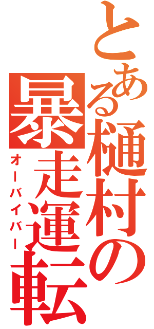 とある樋村の暴走運転（オーバイバー）