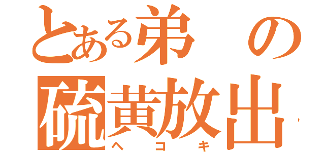 とある弟の硫黄放出（ヘコキ）