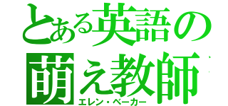 とある英語の萌え教師（エレン・ベーカー）