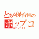 とある保育園のポップコーン（おいしいよ！）