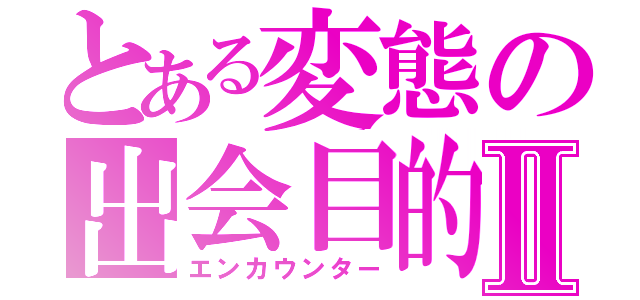 とある変態の出会目的Ⅱ（エンカウンター）