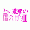 とある変態の出会目的Ⅱ（エンカウンター）