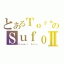 とあるＴｏｒａのＳｕｆｏｍａⅡ（Ｋａｗａｉｉ Ｄｅｓｕ）