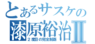 とあるサスケの漆原裕治Ⅱ（２度目の完全制覇）