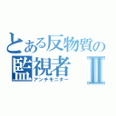 とある反物質の監視者Ⅱ（アンチモニター）