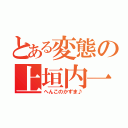 とある変態の上垣内一真（へんこのかずま♪）