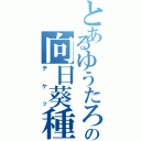 とあるゆうたろうの向日葵種（テケッ）