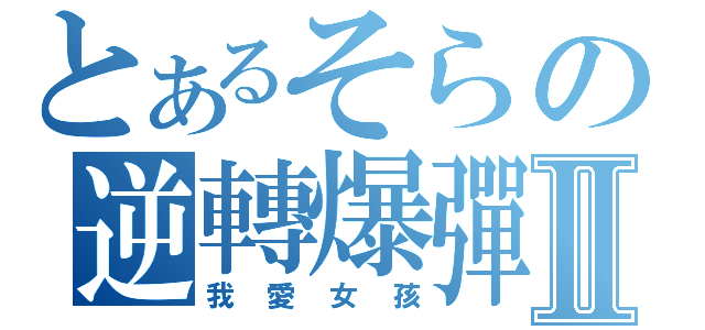 とあるそらの逆轉爆彈Ⅱ（我愛女孩）