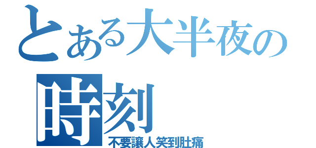 とある大半夜の時刻（不要讓人笑到肚痛）