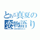 とある真夏の恋物語り（あの日見た花の名前を僕たちはまだしらない）