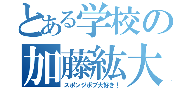 とある学校の加藤紘大（スポンジボブ大好き！）