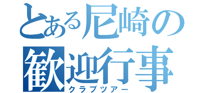 とある尼崎の歓迎行事（クラブツアー）