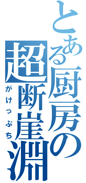 とある厨房の超断崖淵（がけっぷち）