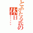 とあるたる氏の休日（きゅうじつ）