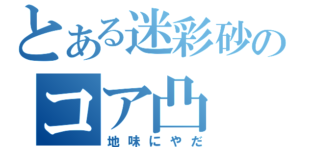 とある迷彩砂のコア凸（地味にやだ）