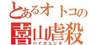 とあるオトコの喜山虐殺（バイガエシダ）