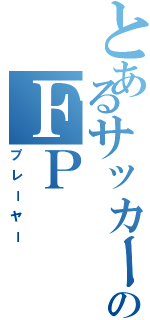 とあるサッカーのＦＰ（プレーヤー）