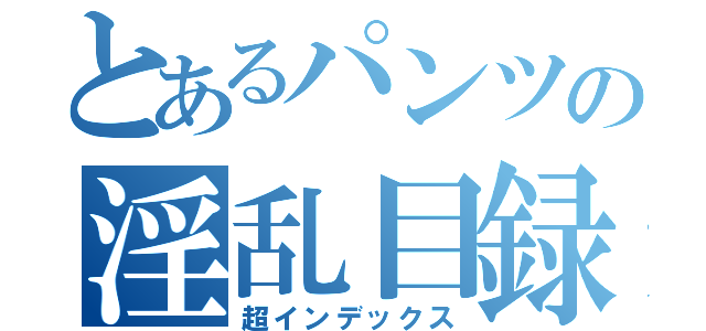 とあるパンツの淫乱目録（超インデックス）