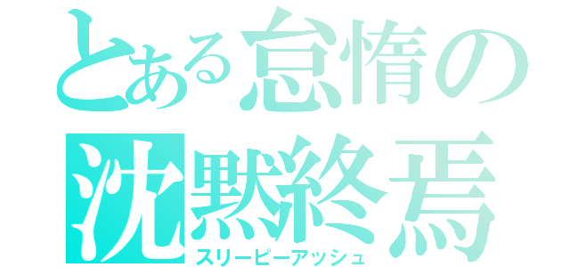 とある怠惰の沈黙終焉（スリーピーアッシュ）