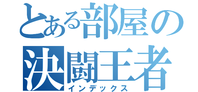 とある部屋の決闘王者（インデックス）