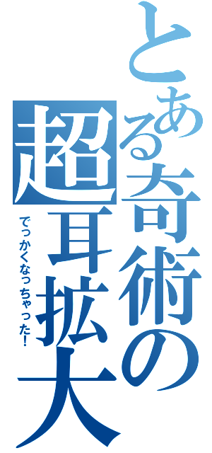 とある奇術の超耳拡大（でっかくなっちゃった！）