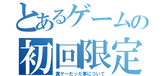 とあるゲームの初回限定（糞ゲーだった事について）