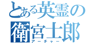 とある英霊の衛宮士郎（アーチャー）