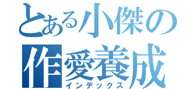 とある小傑の作愛養成日記（インデックス）