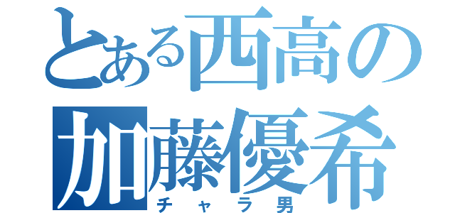 とある西高の加藤優希（チャラ男）