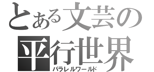 とある文芸の平行世界（パラレルワールド）