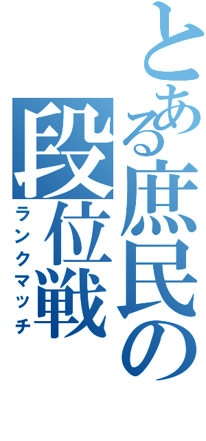 とある庶民の段位戦（ランクマッチ）