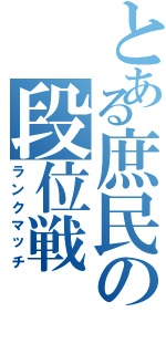 とある庶民の段位戦（ランクマッチ）